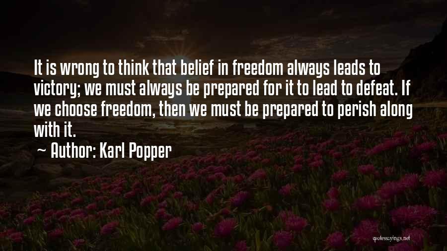 Karl Popper Quotes: It Is Wrong To Think That Belief In Freedom Always Leads To Victory; We Must Always Be Prepared For It