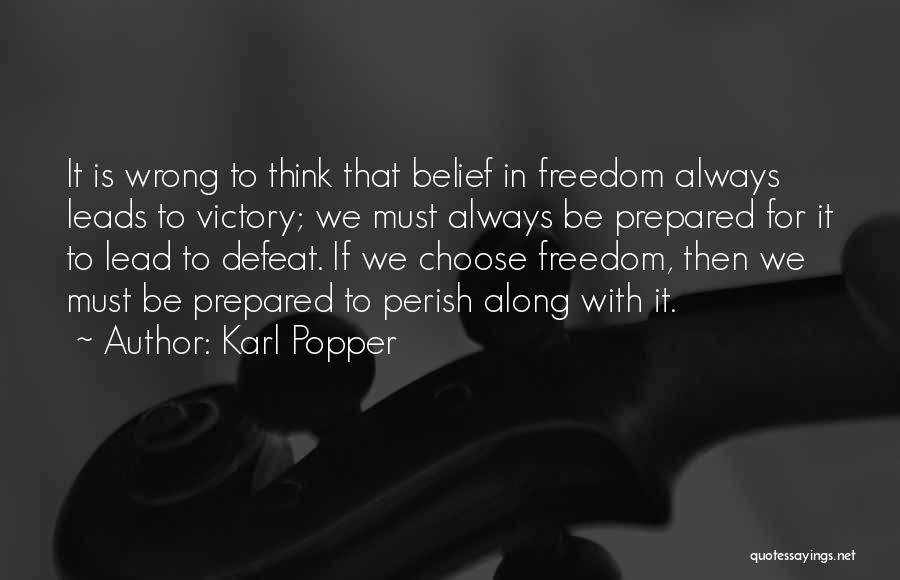 Karl Popper Quotes: It Is Wrong To Think That Belief In Freedom Always Leads To Victory; We Must Always Be Prepared For It