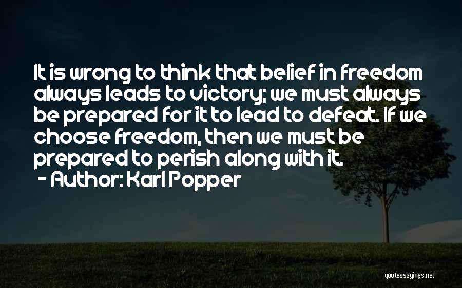 Karl Popper Quotes: It Is Wrong To Think That Belief In Freedom Always Leads To Victory; We Must Always Be Prepared For It