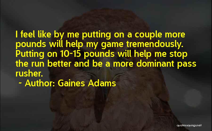 Gaines Adams Quotes: I Feel Like By Me Putting On A Couple More Pounds Will Help My Game Tremendously. Putting On 10-15 Pounds