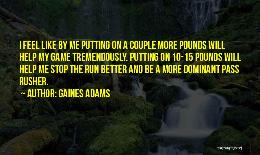 Gaines Adams Quotes: I Feel Like By Me Putting On A Couple More Pounds Will Help My Game Tremendously. Putting On 10-15 Pounds