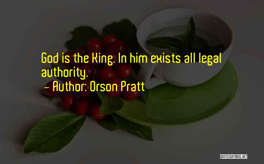 Orson Pratt Quotes: God Is The King. In Him Exists All Legal Authority.