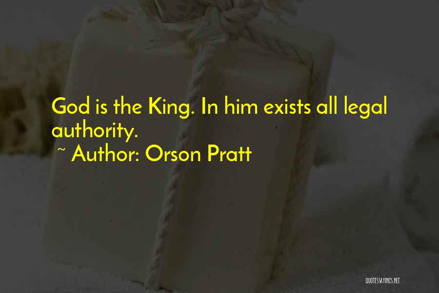 Orson Pratt Quotes: God Is The King. In Him Exists All Legal Authority.