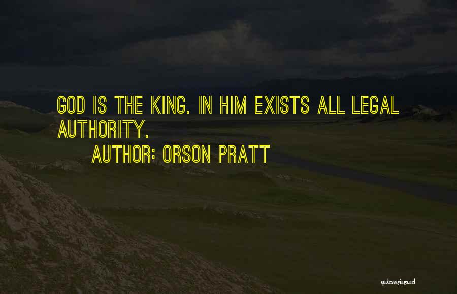 Orson Pratt Quotes: God Is The King. In Him Exists All Legal Authority.