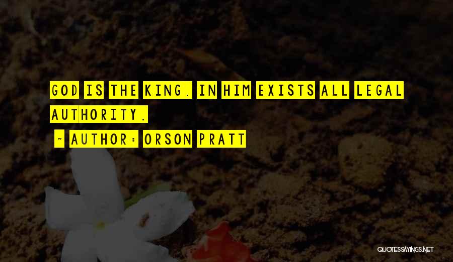 Orson Pratt Quotes: God Is The King. In Him Exists All Legal Authority.