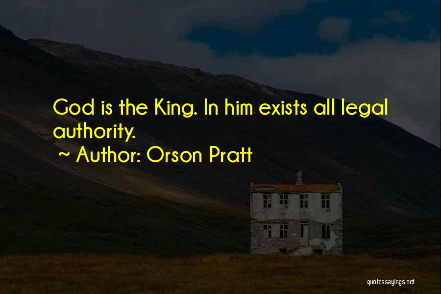 Orson Pratt Quotes: God Is The King. In Him Exists All Legal Authority.