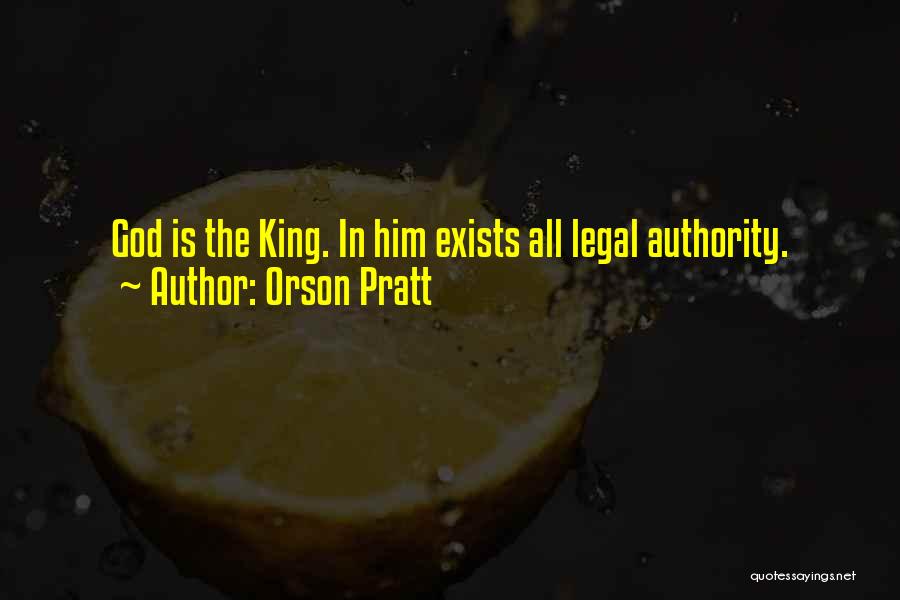 Orson Pratt Quotes: God Is The King. In Him Exists All Legal Authority.