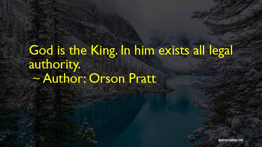Orson Pratt Quotes: God Is The King. In Him Exists All Legal Authority.