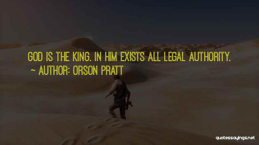 Orson Pratt Quotes: God Is The King. In Him Exists All Legal Authority.