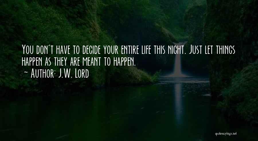 J.W. Lord Quotes: You Don't Have To Decide Your Entire Life This Night. Just Let Things Happen As They Are Meant To Happen.