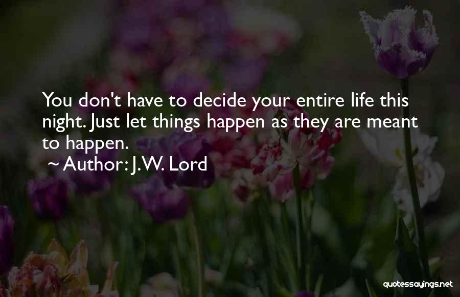 J.W. Lord Quotes: You Don't Have To Decide Your Entire Life This Night. Just Let Things Happen As They Are Meant To Happen.
