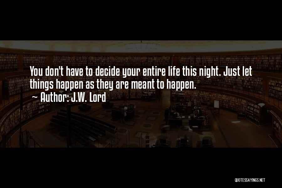 J.W. Lord Quotes: You Don't Have To Decide Your Entire Life This Night. Just Let Things Happen As They Are Meant To Happen.