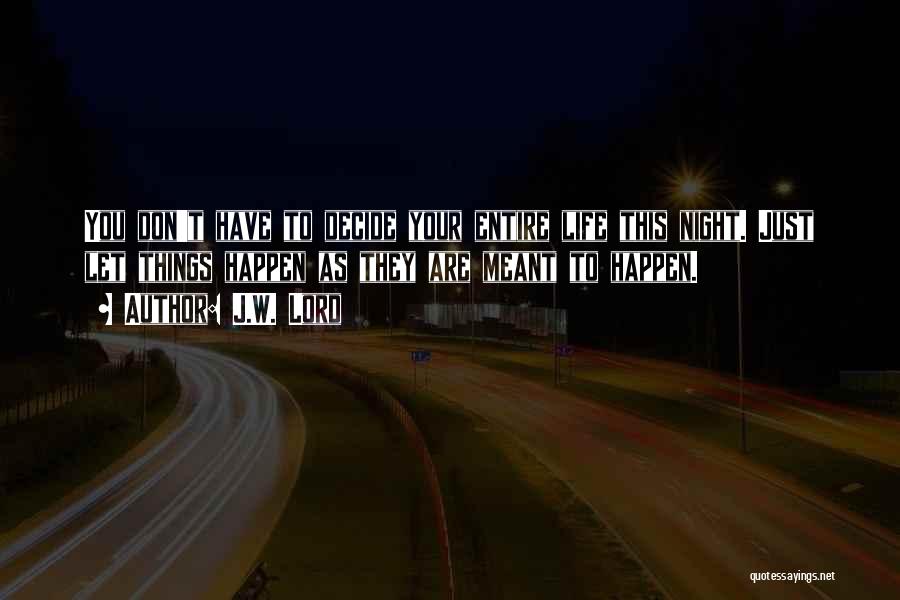 J.W. Lord Quotes: You Don't Have To Decide Your Entire Life This Night. Just Let Things Happen As They Are Meant To Happen.