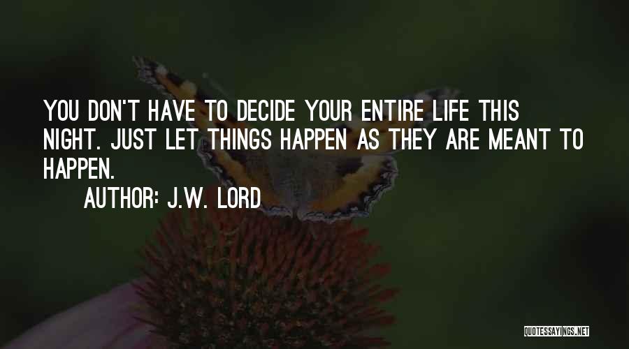 J.W. Lord Quotes: You Don't Have To Decide Your Entire Life This Night. Just Let Things Happen As They Are Meant To Happen.