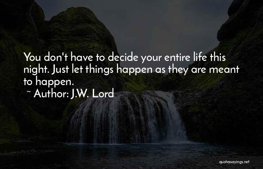 J.W. Lord Quotes: You Don't Have To Decide Your Entire Life This Night. Just Let Things Happen As They Are Meant To Happen.