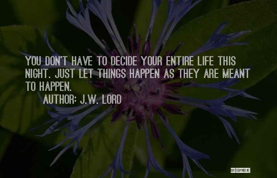 J.W. Lord Quotes: You Don't Have To Decide Your Entire Life This Night. Just Let Things Happen As They Are Meant To Happen.