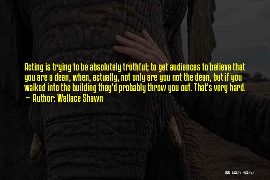 Wallace Shawn Quotes: Acting Is Trying To Be Absolutely Truthful; To Get Audiences To Believe That You Are A Dean, When, Actually, Not