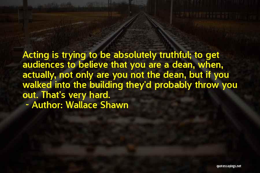 Wallace Shawn Quotes: Acting Is Trying To Be Absolutely Truthful; To Get Audiences To Believe That You Are A Dean, When, Actually, Not