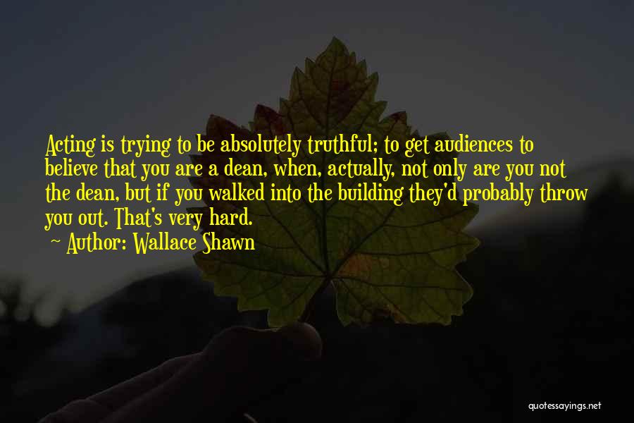 Wallace Shawn Quotes: Acting Is Trying To Be Absolutely Truthful; To Get Audiences To Believe That You Are A Dean, When, Actually, Not