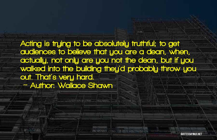 Wallace Shawn Quotes: Acting Is Trying To Be Absolutely Truthful; To Get Audiences To Believe That You Are A Dean, When, Actually, Not