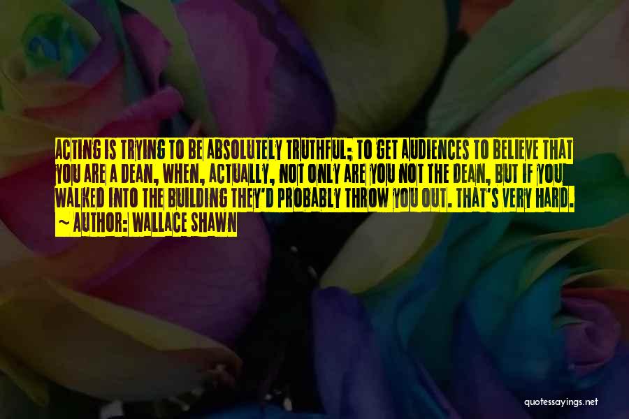 Wallace Shawn Quotes: Acting Is Trying To Be Absolutely Truthful; To Get Audiences To Believe That You Are A Dean, When, Actually, Not