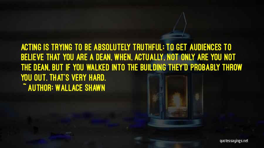 Wallace Shawn Quotes: Acting Is Trying To Be Absolutely Truthful; To Get Audiences To Believe That You Are A Dean, When, Actually, Not