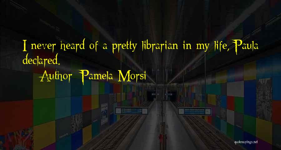 Pamela Morsi Quotes: I Never Heard Of A Pretty Librarian In My Life, Paula Declared.
