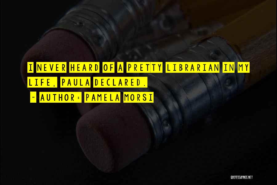 Pamela Morsi Quotes: I Never Heard Of A Pretty Librarian In My Life, Paula Declared.
