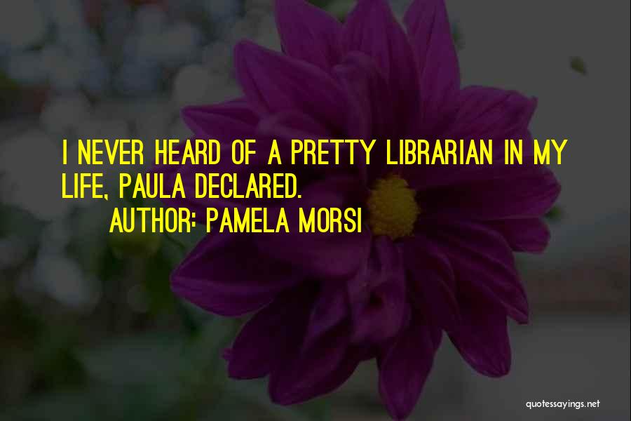 Pamela Morsi Quotes: I Never Heard Of A Pretty Librarian In My Life, Paula Declared.