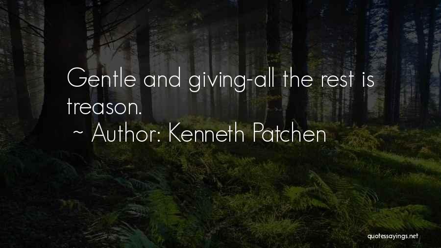 Kenneth Patchen Quotes: Gentle And Giving-all The Rest Is Treason.