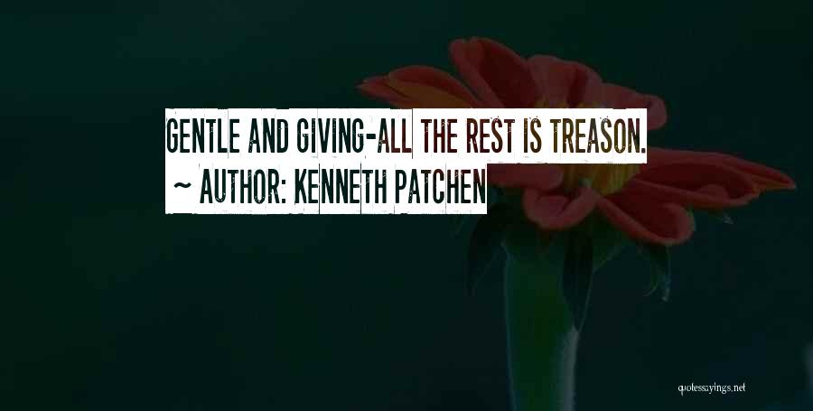 Kenneth Patchen Quotes: Gentle And Giving-all The Rest Is Treason.