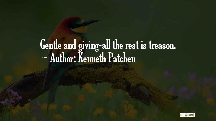 Kenneth Patchen Quotes: Gentle And Giving-all The Rest Is Treason.