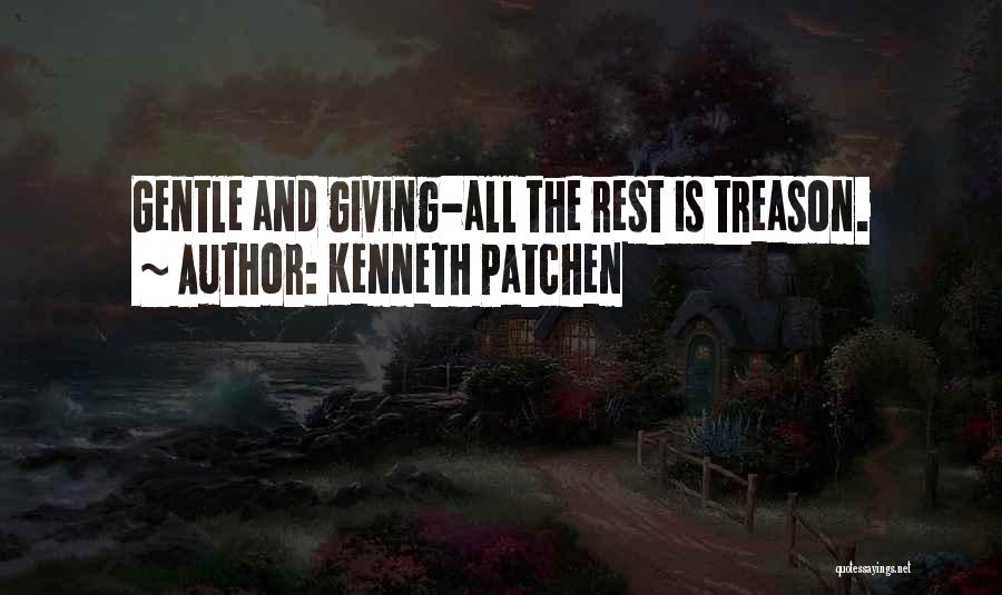 Kenneth Patchen Quotes: Gentle And Giving-all The Rest Is Treason.