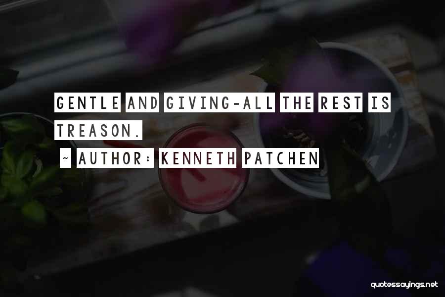 Kenneth Patchen Quotes: Gentle And Giving-all The Rest Is Treason.