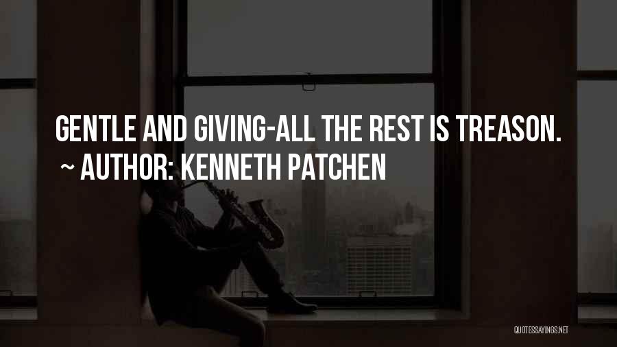 Kenneth Patchen Quotes: Gentle And Giving-all The Rest Is Treason.