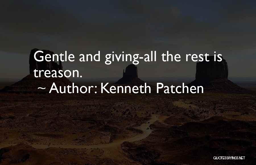 Kenneth Patchen Quotes: Gentle And Giving-all The Rest Is Treason.