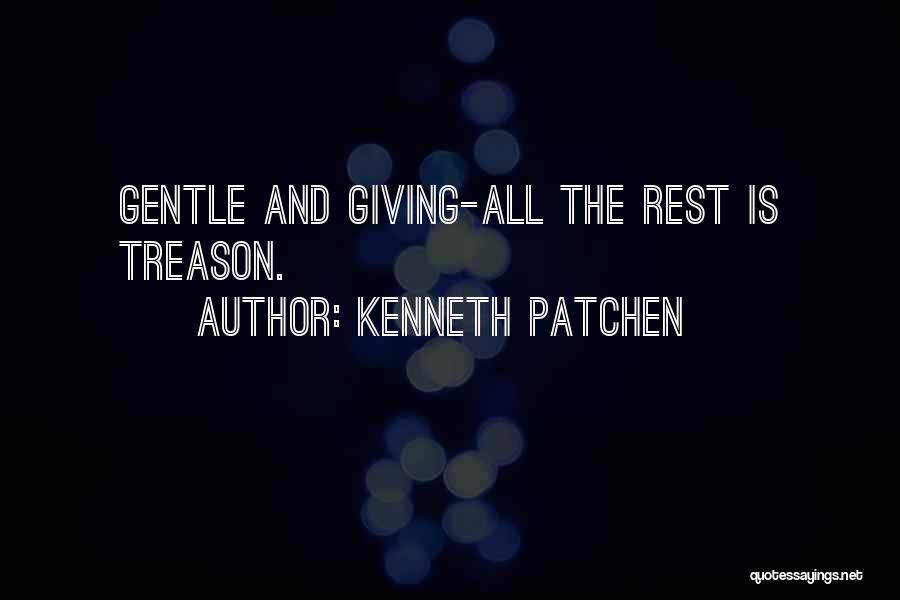 Kenneth Patchen Quotes: Gentle And Giving-all The Rest Is Treason.