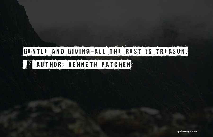 Kenneth Patchen Quotes: Gentle And Giving-all The Rest Is Treason.