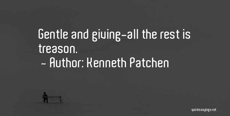 Kenneth Patchen Quotes: Gentle And Giving-all The Rest Is Treason.