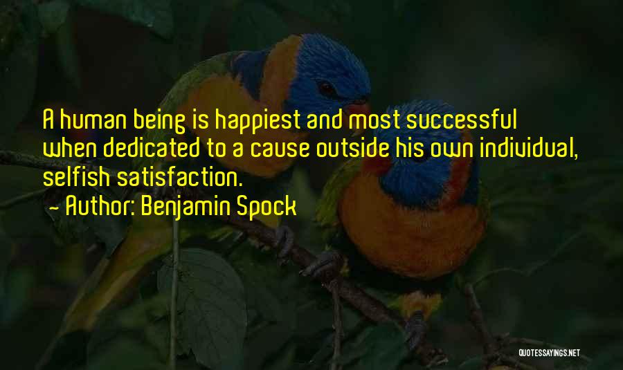 Benjamin Spock Quotes: A Human Being Is Happiest And Most Successful When Dedicated To A Cause Outside His Own Individual, Selfish Satisfaction.