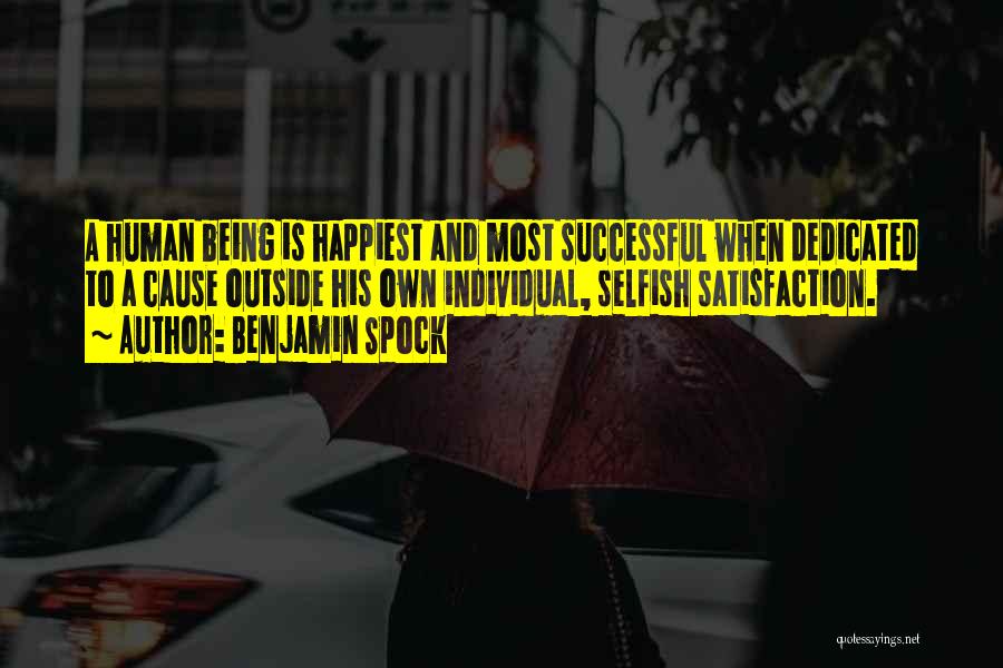 Benjamin Spock Quotes: A Human Being Is Happiest And Most Successful When Dedicated To A Cause Outside His Own Individual, Selfish Satisfaction.