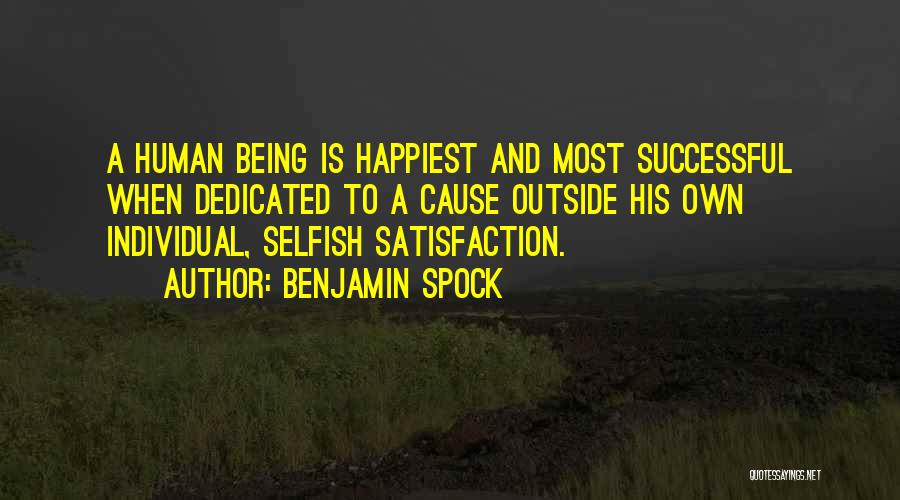 Benjamin Spock Quotes: A Human Being Is Happiest And Most Successful When Dedicated To A Cause Outside His Own Individual, Selfish Satisfaction.