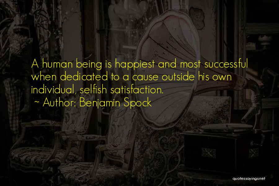 Benjamin Spock Quotes: A Human Being Is Happiest And Most Successful When Dedicated To A Cause Outside His Own Individual, Selfish Satisfaction.