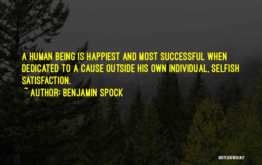 Benjamin Spock Quotes: A Human Being Is Happiest And Most Successful When Dedicated To A Cause Outside His Own Individual, Selfish Satisfaction.