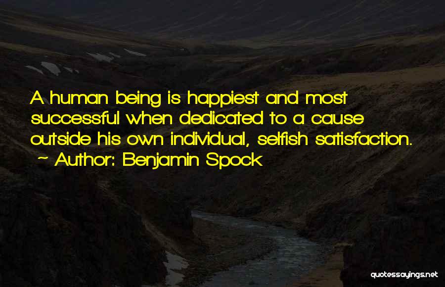 Benjamin Spock Quotes: A Human Being Is Happiest And Most Successful When Dedicated To A Cause Outside His Own Individual, Selfish Satisfaction.