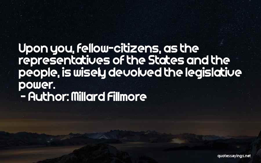 Millard Fillmore Quotes: Upon You, Fellow-citizens, As The Representatives Of The States And The People, Is Wisely Devolved The Legislative Power.