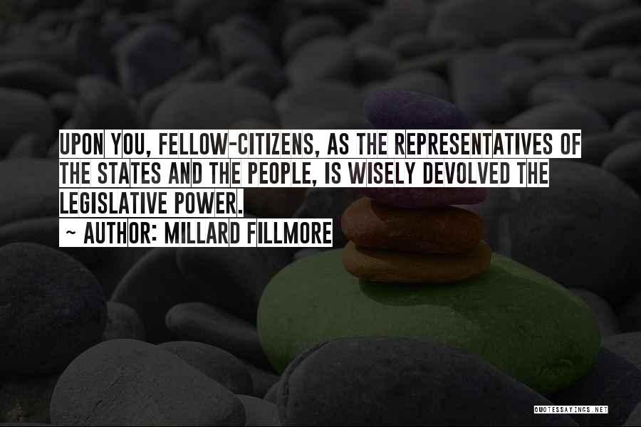 Millard Fillmore Quotes: Upon You, Fellow-citizens, As The Representatives Of The States And The People, Is Wisely Devolved The Legislative Power.