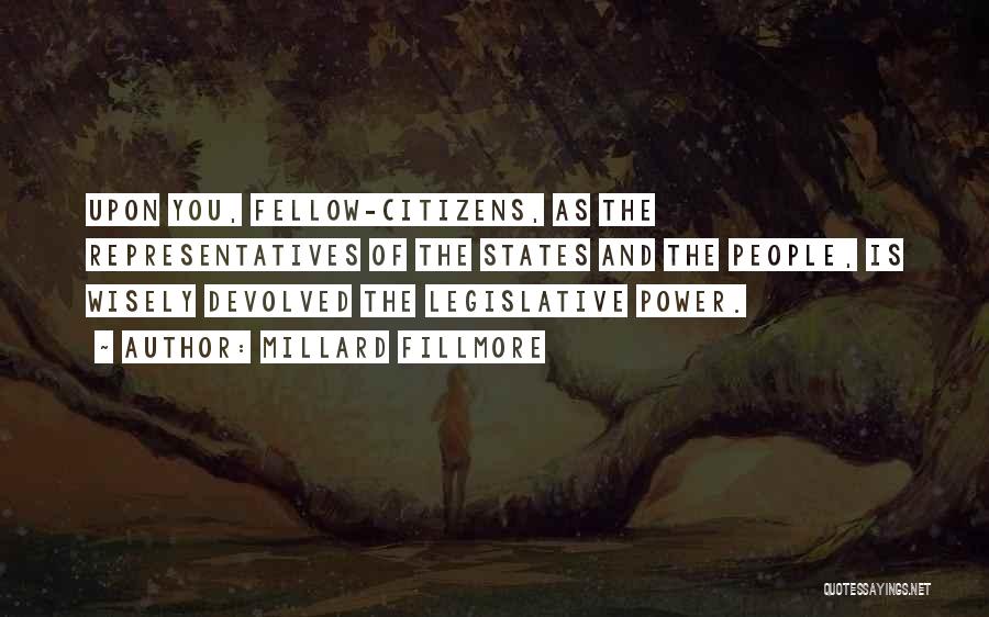 Millard Fillmore Quotes: Upon You, Fellow-citizens, As The Representatives Of The States And The People, Is Wisely Devolved The Legislative Power.