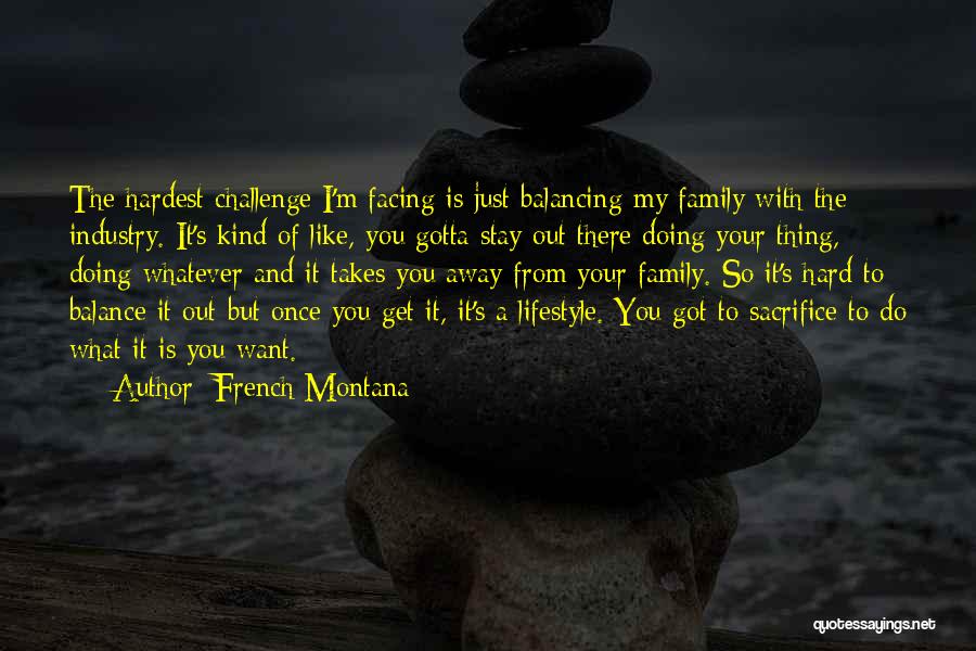 French Montana Quotes: The Hardest Challenge I'm Facing Is Just Balancing My Family With The Industry. It's Kind Of Like, You Gotta Stay