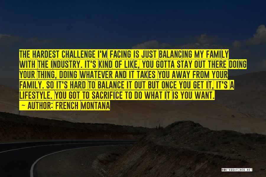 French Montana Quotes: The Hardest Challenge I'm Facing Is Just Balancing My Family With The Industry. It's Kind Of Like, You Gotta Stay